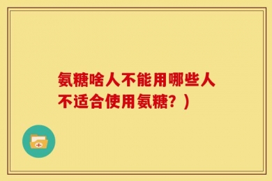 氨糖啥人不能用哪些人不适合使用氨糖？)