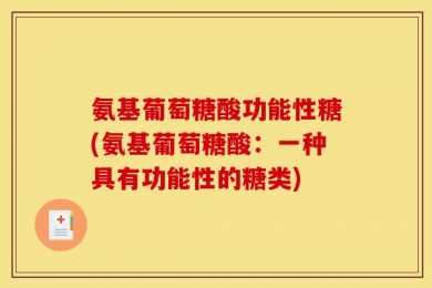 氨基葡萄糖酸功能性糖(氨基葡萄糖酸：一种具有功能性的糖类)