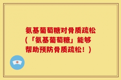 氨基葡萄糖对骨质疏松(「氨基葡萄糖」能够帮助预防骨质疏松！)