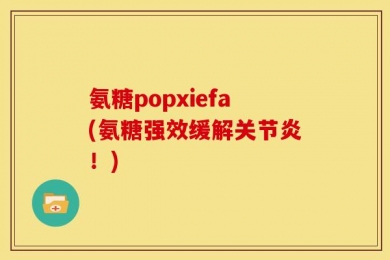 氨糖popxiefa(氨糖强效缓解关节炎！)