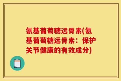 氨基葡萄糖远骨素(氨基葡萄糖远骨素：保护关节健康的有效成分)