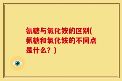 氨糖与氯化铵的区别(氨糖和氯化铵的不同点是什么？)