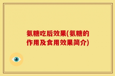 氨糖吃后效果(氨糖的作用及食用效果简介)