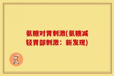 氨糖对胃刺激(氨糖减轻胃部刺激：新发现)