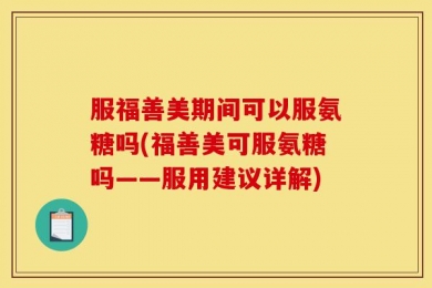 服福善美期间可以服氨糖吗(福善美可服氨糖吗——服用建议详解)