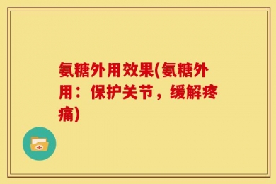 氨糖外用效果(氨糖外用：保护关节，缓解疼痛)