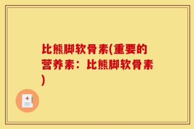 比熊脚软骨素(重要的营养素：比熊脚软骨素)