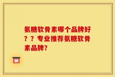 氨糖软骨素哪个品牌好？？专业推荐氨糖软骨素品牌？