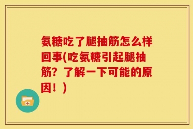 氨糖吃了腿抽筋怎么样回事(吃氨糖引起腿抽筋？了解一下可能的原因！)