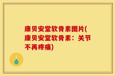 康贝安堂软骨素图片(康贝安堂软骨素：关节不再疼痛)