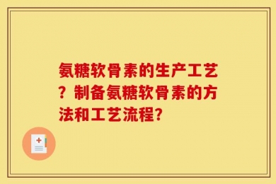 氨糖软骨素的生产工艺？制备氨糖软骨素的方法和工艺流程？