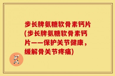 步长牌氨糖软骨素钙片(步长牌氨糖软骨素钙片——保护关节健康，缓解骨关节疼痛)