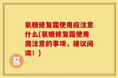 氨糖修复霜使用应注意什么(氨糖修复霜使用需注意的事项，建议阅读！)