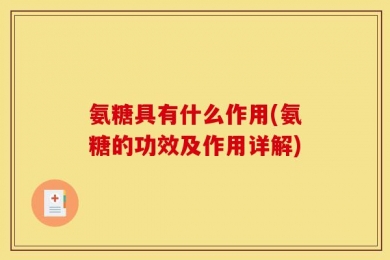 氨糖具有什么作用(氨糖的功效及作用详解)