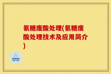 氨糖废酸处理(氨糖废酸处理技术及应用简介)