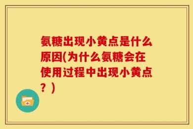 氨糖出现小黄点是什么原因(为什么氨糖会在使用过程中出现小黄点？)