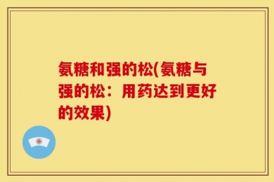 氨糖和强的松(氨糖与强的松：用药达到更好的效果)