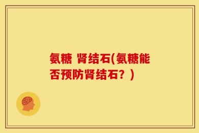 氨糖 肾结石(氨糖能否预防肾结石？)