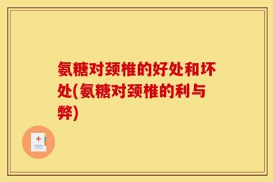 氨糖对颈椎的好处和坏处(氨糖对颈椎的利与弊)