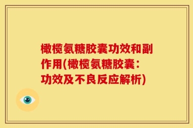 橄榄氨糖胶囊功效和副作用(橄榄氨糖胶囊：功效及不良反应解析)