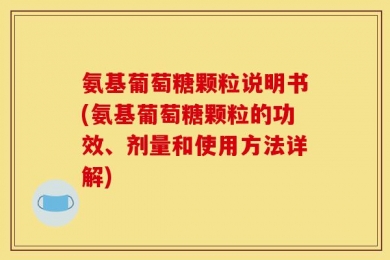 氨基葡萄糖颗粒说明书(氨基葡萄糖颗粒的功效、剂量和使用方法详解)