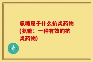 氨糖属于什么抗炎药物(氨糖：一种有效的抗炎药物)