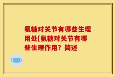 氨糖对关节有哪些生理用处(氨糖对关节有哪些生理作用？简述
