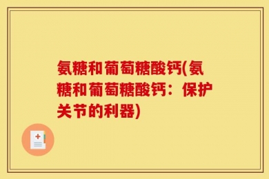 氨糖和葡萄糖酸钙(氨糖和葡萄糖酸钙：保护关节的利器)
