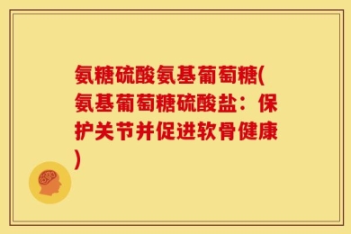 氨糖硫酸氨基葡萄糖(氨基葡萄糖硫酸盐：保护关节并促进软骨健康)