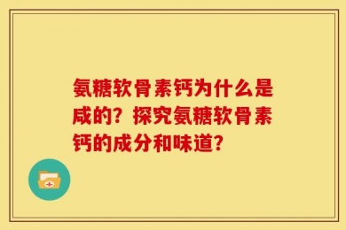 氨糖软骨素钙为什么是咸的？探究氨糖软骨素钙的成分和味道？