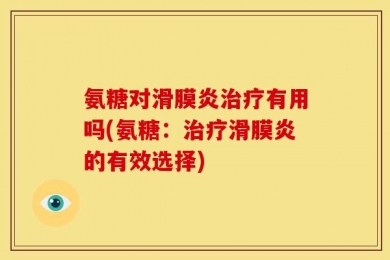氨糖对滑膜炎治疗有用吗(氨糖：治疗滑膜炎的有效选择)