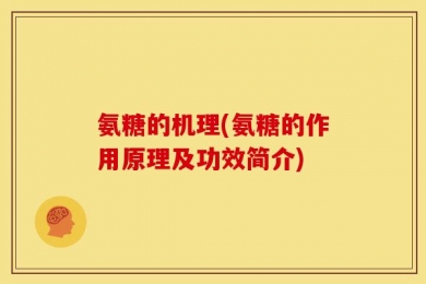 氨糖的机理(氨糖的作用原理及功效简介)
