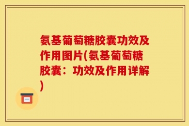 氨基葡萄糖胶囊功效及作用图片(氨基葡萄糖胶囊：功效及作用详解)