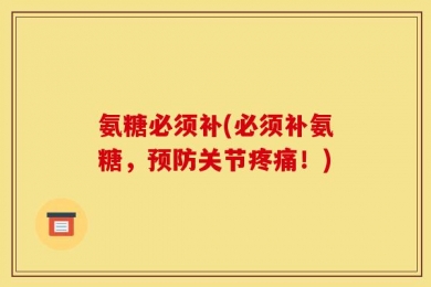 氨糖必须补(必须补氨糖，预防关节疼痛！)