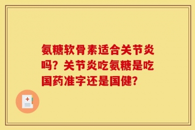 氨糖软骨素适合关节炎吗？关节炎吃氨糖是吃国药准字还是国健？