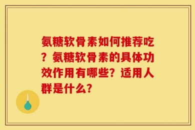 氨糖软骨素如何推荐吃？氨糖软骨素的具体功效作用有哪些？适用人群是什么？