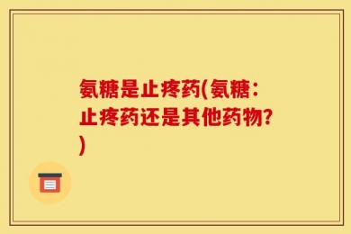 氨糖是止疼药(氨糖：止疼药还是其他药物？)