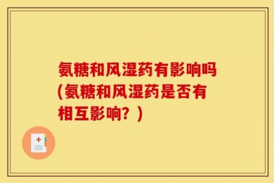 氨糖和风湿药有影响吗(氨糖和风湿药是否有相互影响？)