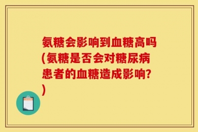 氨糖会影响到血糖高吗(氨糖是否会对糖尿病患者的血糖造成影响？)
