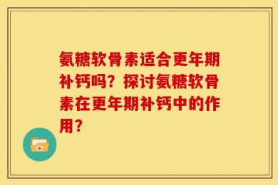 氨糖软骨素适合更年期补钙吗？探讨氨糖软骨素在更年期补钙中的作用？