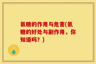 氨糖的作用与危害(氨糖的好处与副作用，你知道吗？)