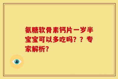 氨糖软骨素钙片一岁半宝宝可以多吃吗？？专家解析？