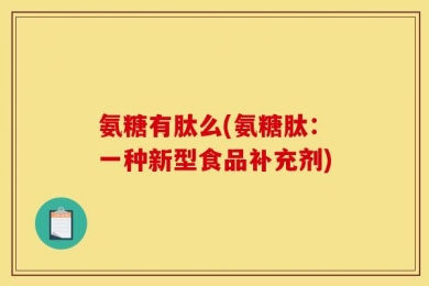 氨糖有肽么(氨糖肽：一种新型食品补充剂)