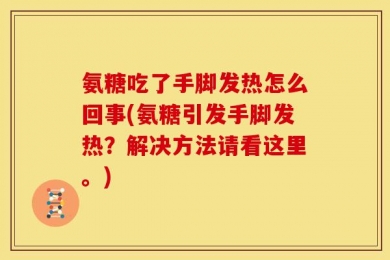 氨糖吃了手脚发热怎么回事(氨糖引发手脚发热？解决方法请看这里。)
