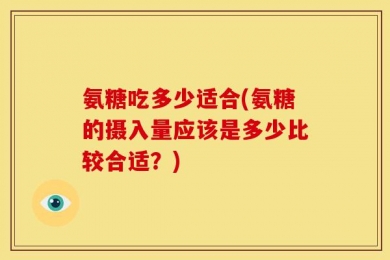 氨糖吃多少适合(氨糖的摄入量应该是多少比较合适？)