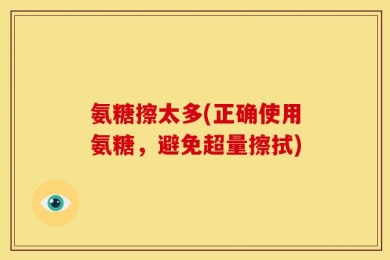 氨糖擦太多(正确使用氨糖，避免超量擦拭)