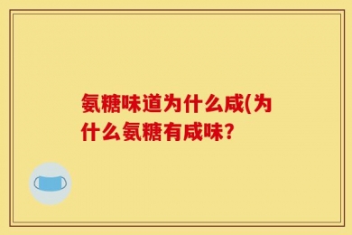 氨糖味道为什么咸(为什么氨糖有咸味？