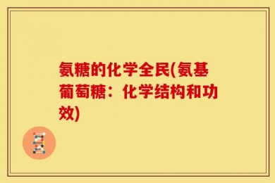 氨糖的化学全民(氨基葡萄糖：化学结构和功效)