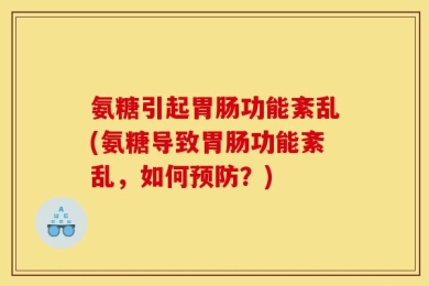 氨糖引起胃肠功能紊乱(氨糖导致胃肠功能紊乱，如何预防？)