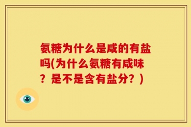 氨糖为什么是咸的有盐吗(为什么氨糖有咸味？是不是含有盐分？)
